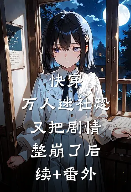 快穿：万人迷社恐又把剧情整崩了后续+番外