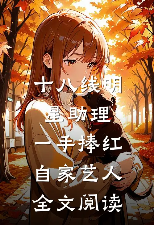 十八线明星助理，一手捧红自家艺人全文阅读