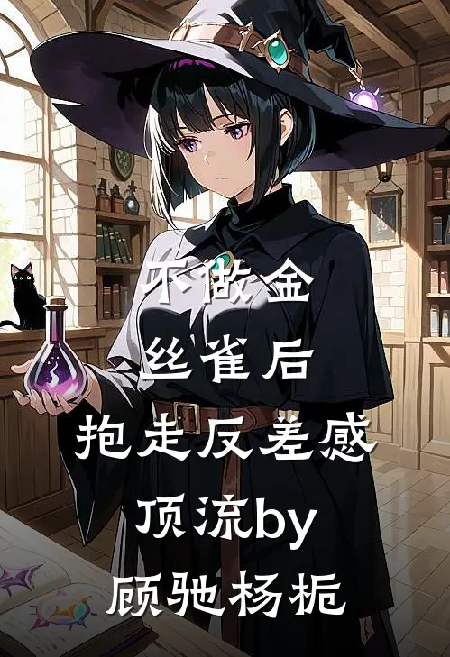不做金丝雀后，抱走反差感顶流by顾驰杨栀