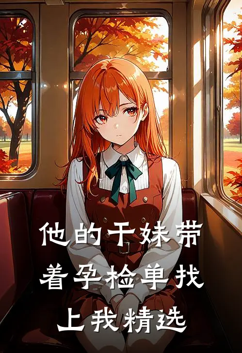 他的干妹带着孕检单找上我精选