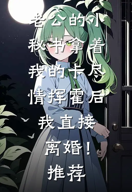 老公的小秘书拿着我的卡尽情挥霍后，我直接离婚！推荐