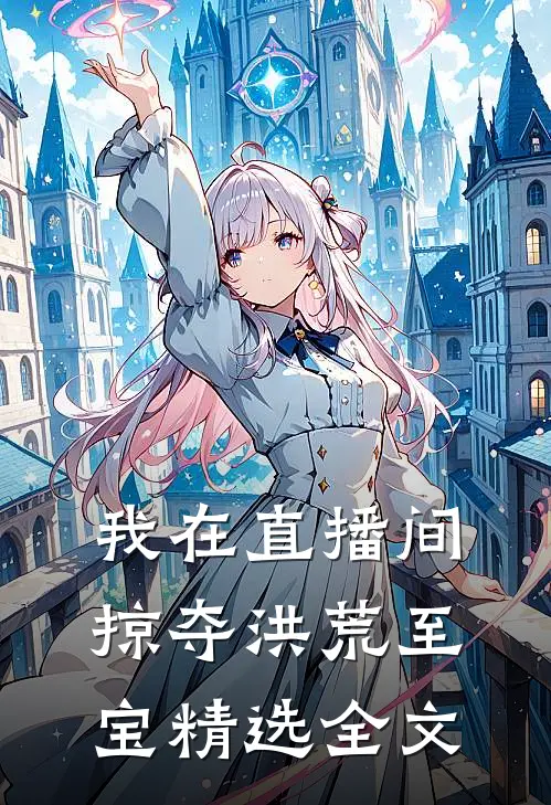 我在直播间掠夺洪荒至宝精选全文