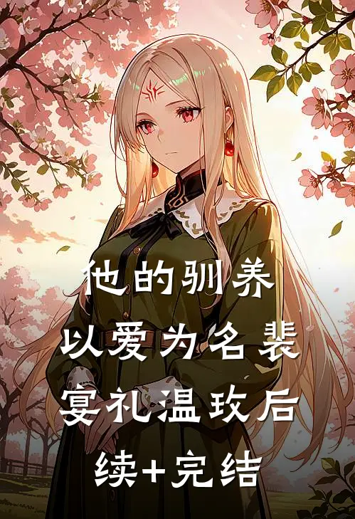 他的驯养，以爱为名裴宴礼温玫后续+完结