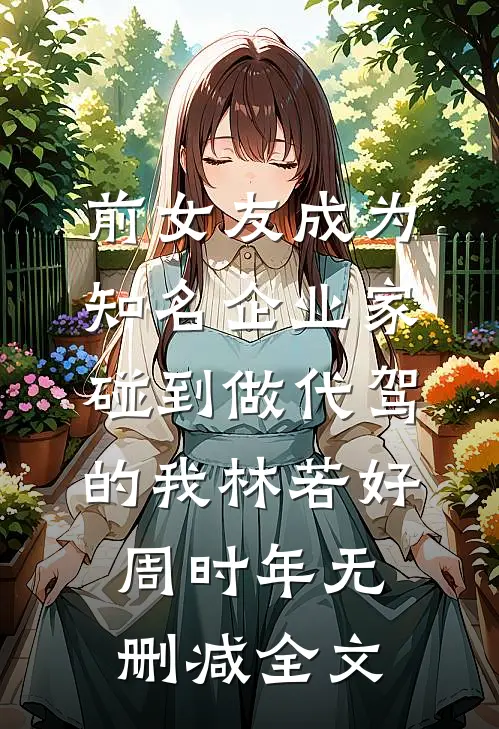 前女友成为知名企业家，碰到做代驾的我林若好周时年无删减全文