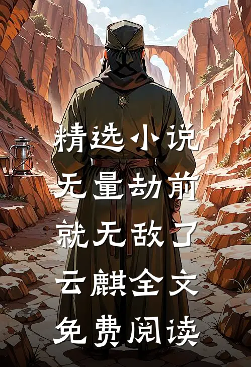 精选小说无量劫前,就无敌了云麒全文免费阅读