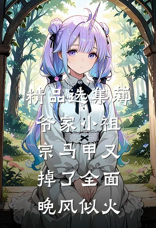 精品选集薄爷家小祖宗马甲又掉了全面晚风似火
