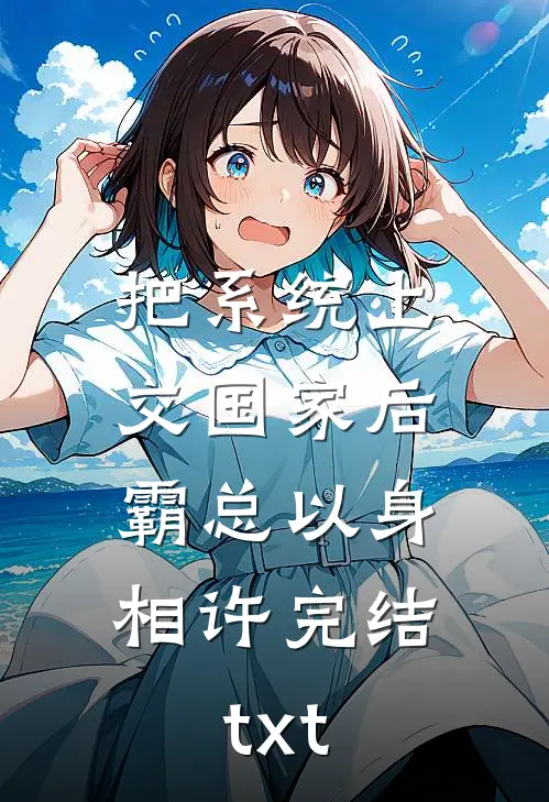 把系统上交国家后，霸总以身相许完结txt