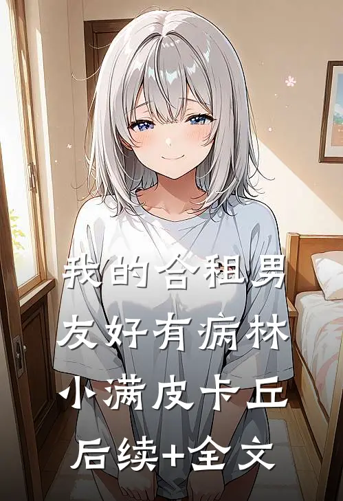 我的合租男友好有病林小满皮卡丘后续+全文