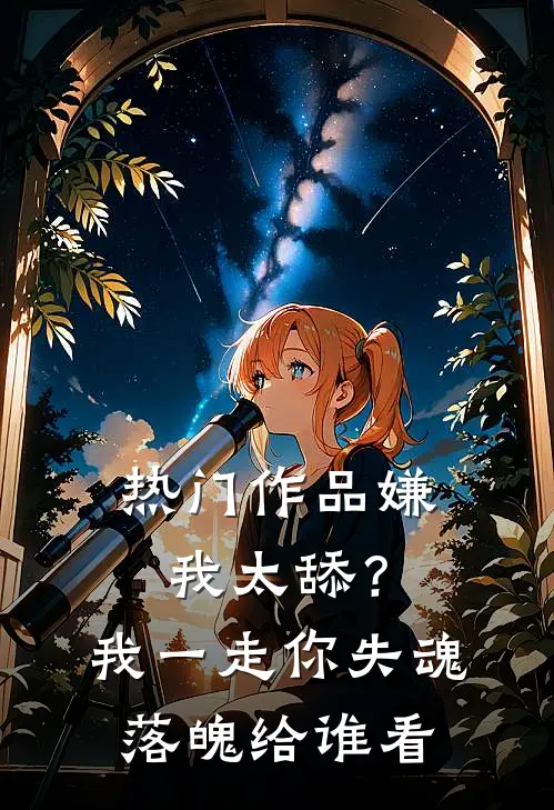 热门作品嫌我太舔？我一走你失魂落魄给谁看