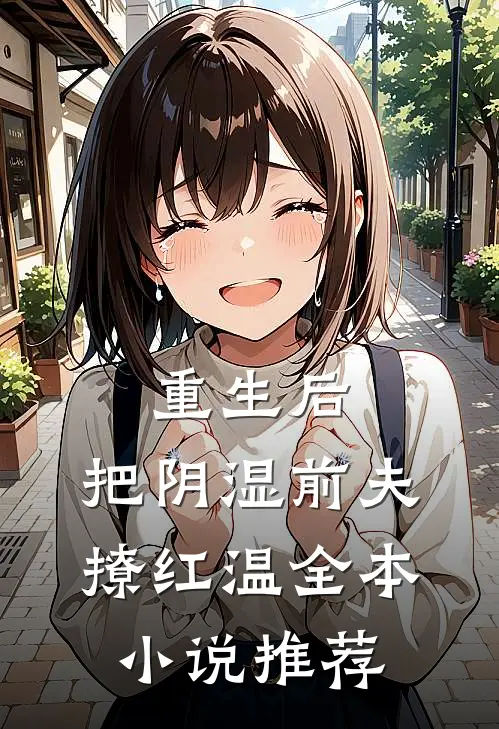重生后，把阴湿前夫撩红温全本小说推荐