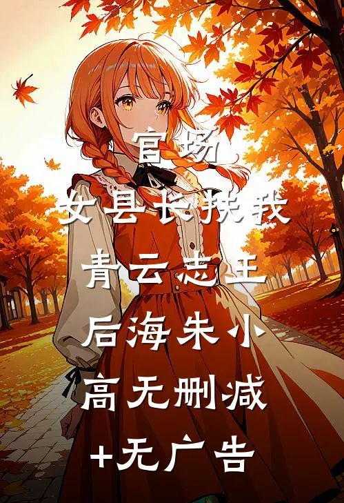 官场：女县长扶我青云志王后海朱小高无删减+无广告