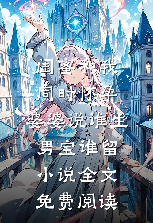 闺蜜和我同时怀孕，婆婆说谁生男宝谁留小说全文免费阅读