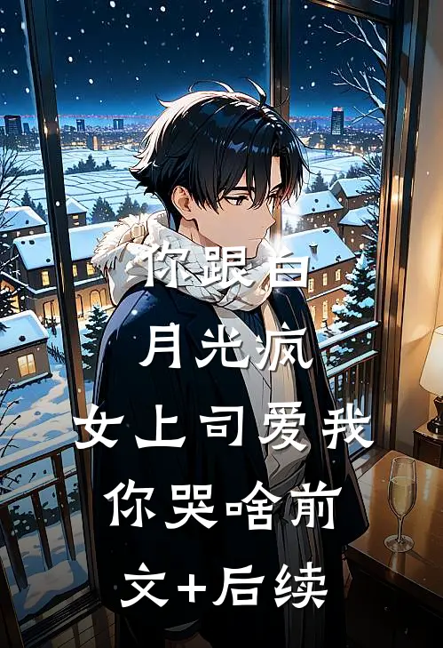 你跟白月光疯，女上司爱我你哭啥前文+后续