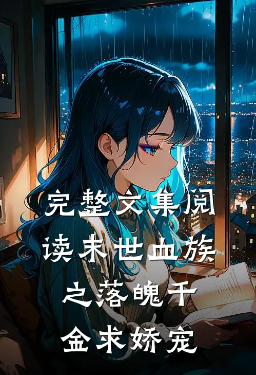 完整文集阅读末世血族之落魄千金求娇宠