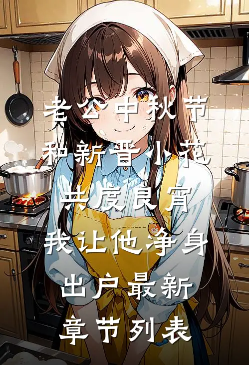 老公中秋节和新晋小花共度良宵，我让他净身出户最新章节列表