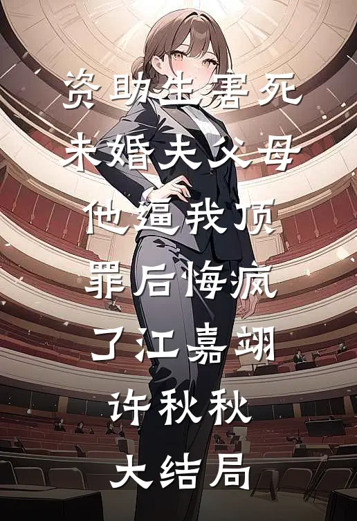 资助生害死未婚夫父母，他逼我顶罪后悔疯了江嘉翊许秋秋大结局