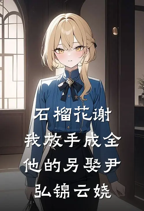 石榴花谢，我放手成全他的另娶尹弘锦云娆