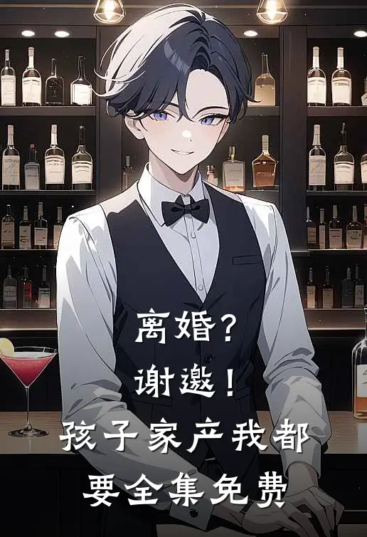 离婚？谢邀！孩子家产我都要全集免费
