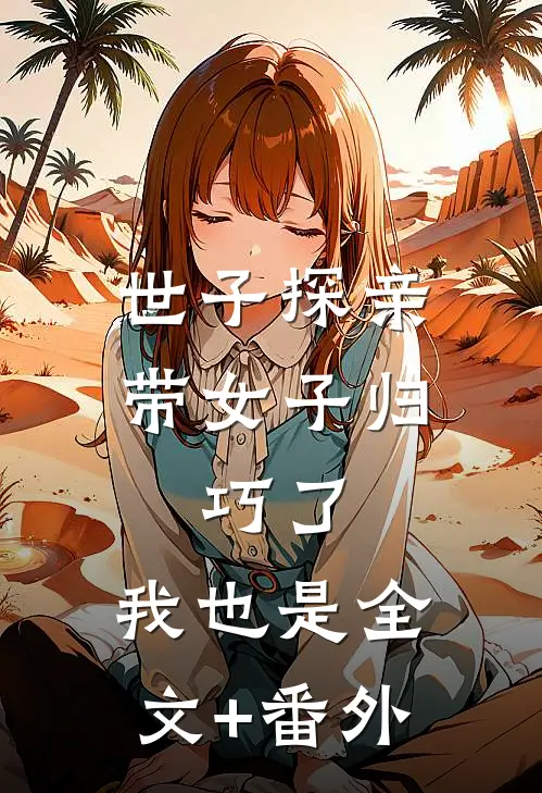 世子探亲带女子归，巧了，我也是全文+番外
