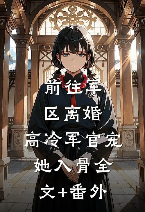 前往军区离婚，高冷军官宠她入骨全文+番外