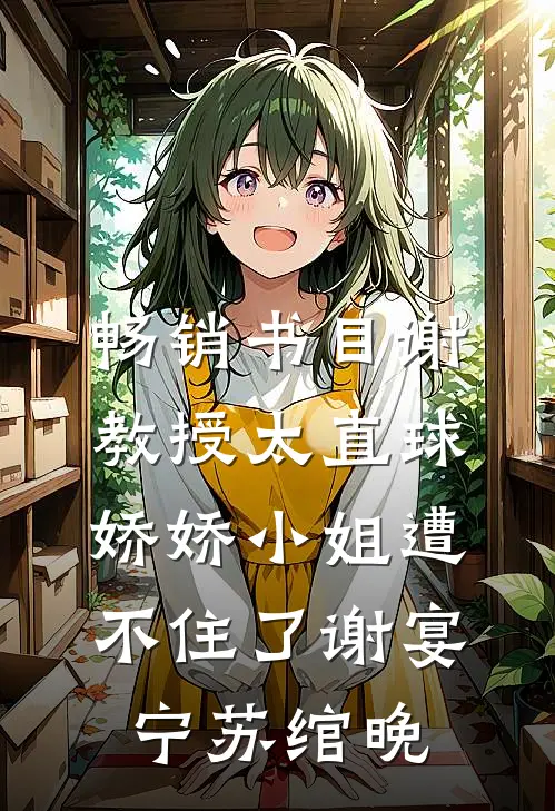 畅销书目谢教授太直球，娇娇小姐遭不住了谢宴宁苏绾晚