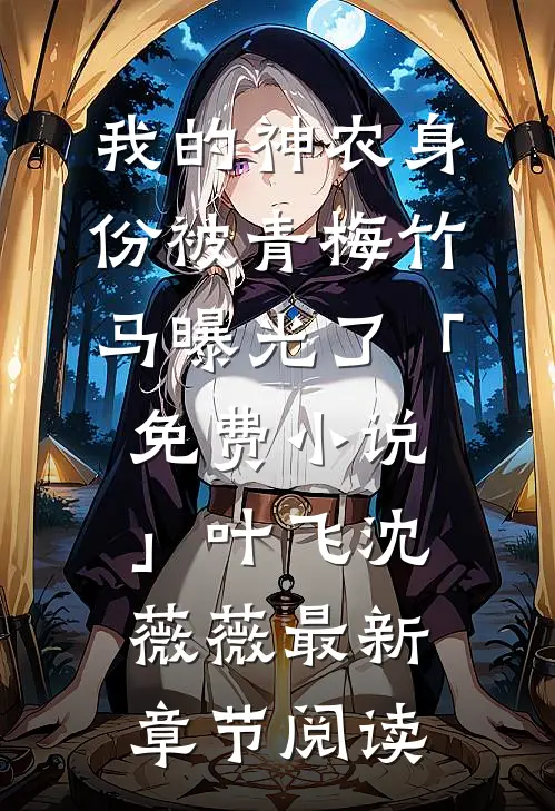 我的神农身份被青梅竹马曝光了「免费小说」叶飞沈薇薇最新章节阅读