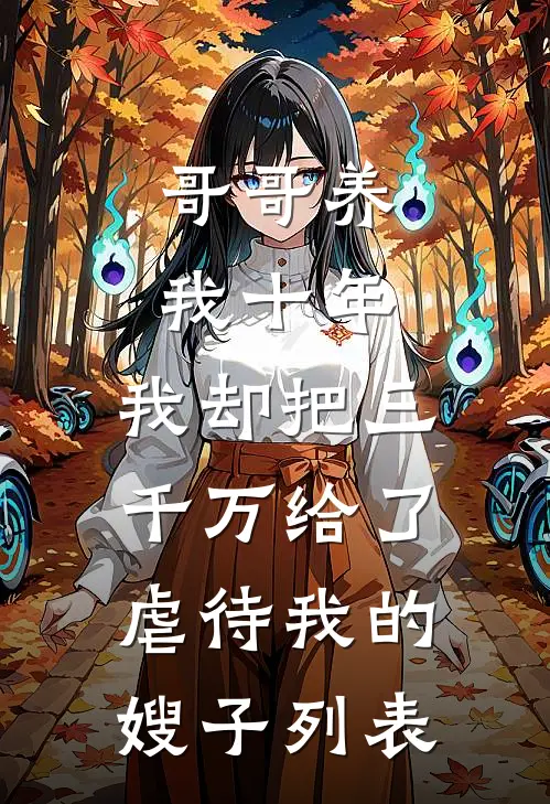 哥哥养我十年，我却把三千万给了虐待我的嫂子列表
