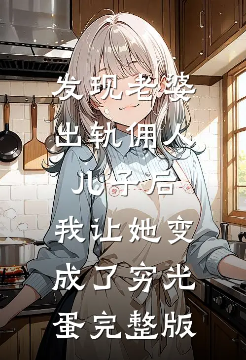 发现老婆出轨佣人儿子后，我让她变成了穷光蛋完整版