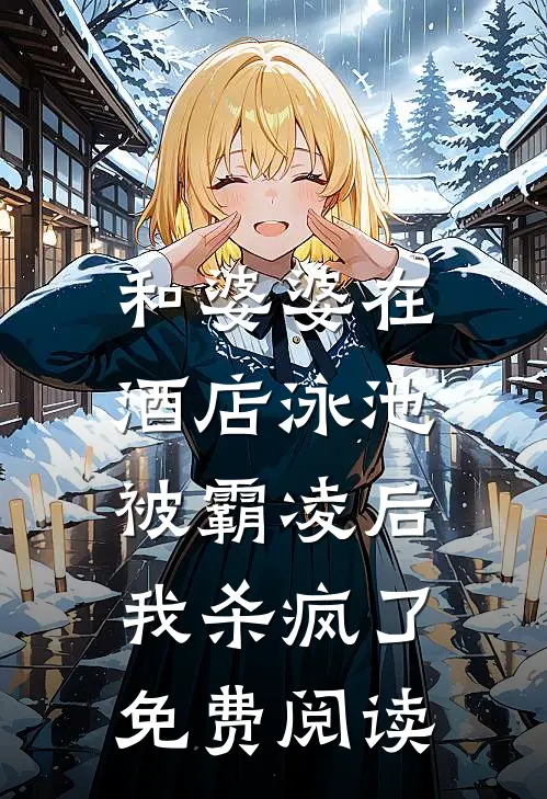 和婆婆在酒店泳池被霸凌后，我杀疯了免费阅读