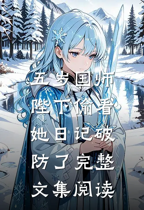 五岁国师：陛下偷看她日记破防了完整文集阅读