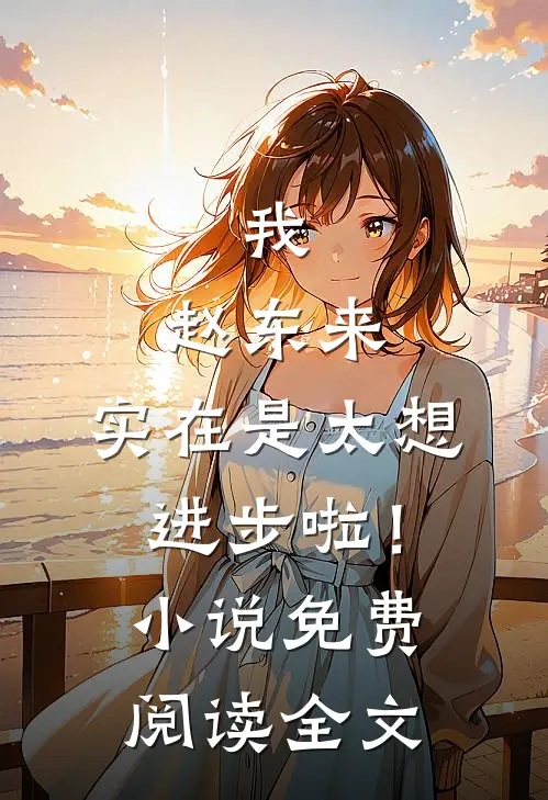 我，赵东来，实在是太想进步啦！小说免费阅读全文