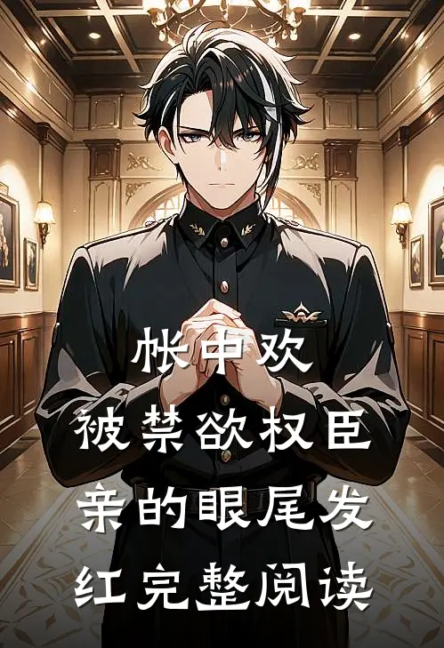 帐中欢，被禁欲权臣亲的眼尾发红完整阅读