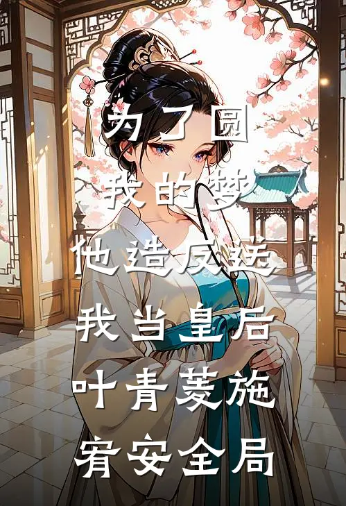 为了圆我的梦，他造反送我当皇后叶青菱施宥安全局