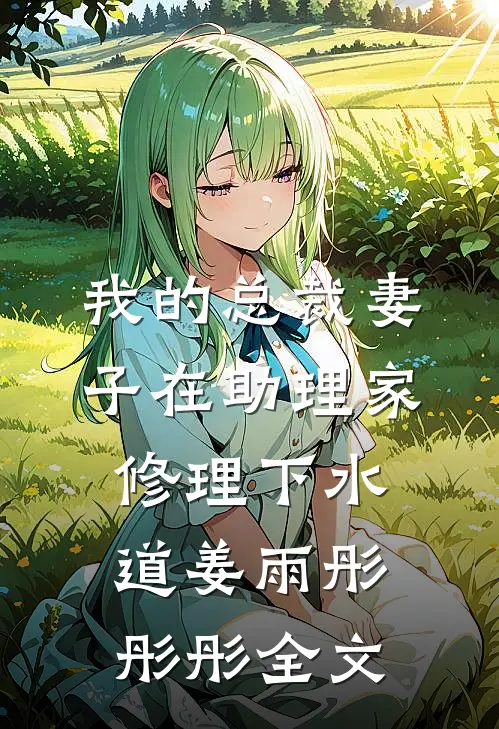 我的总裁妻子在助理家修理下水道姜雨彤彤彤全文