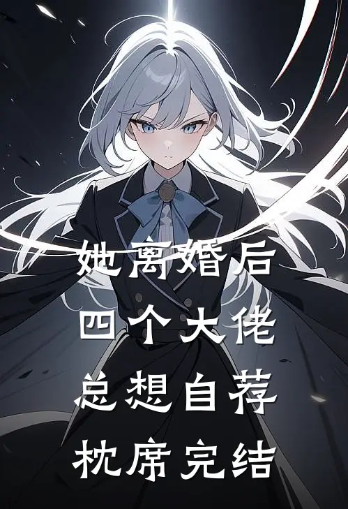 她离婚后，四个大佬总想自荐枕席完结