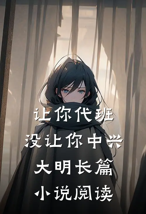 让你代班，没让你中兴大明长篇小说阅读