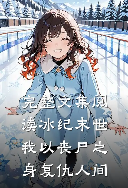 完整文集阅读冰纪末世：我以丧尸之身复仇人间