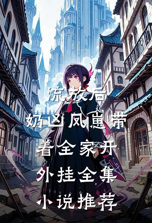 流放后，奶凶凤崽带着全家开外挂全集小说推荐
