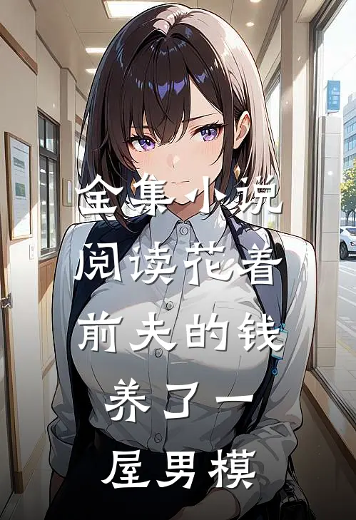 全集小说阅读花着前夫的钱，养了一屋男模