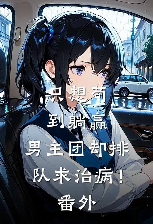 只想苟到躺赢，男主团却排队求治病！番外