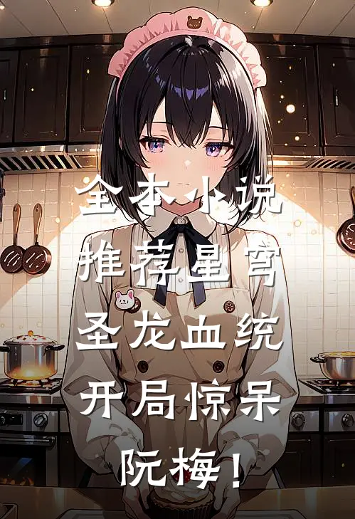 全本小说推荐星穹，圣龙血统，开局惊呆阮梅！