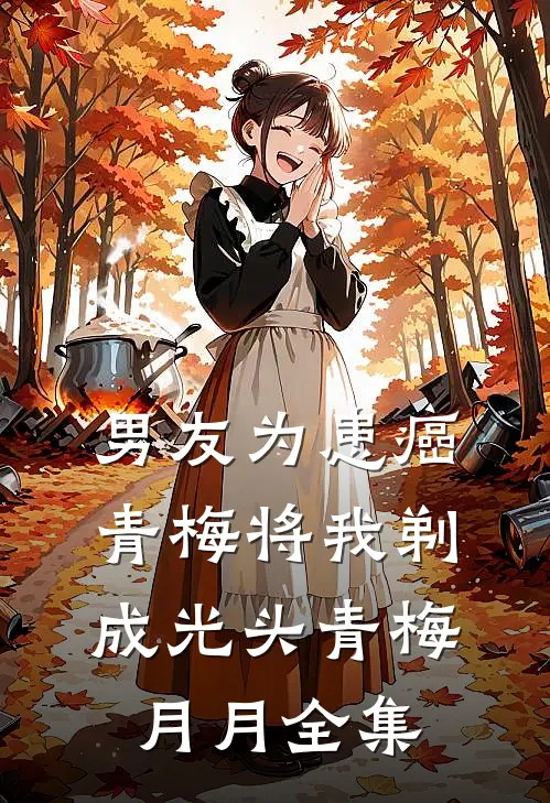 男友为患癌青梅将我剃成光头青梅月月 全集