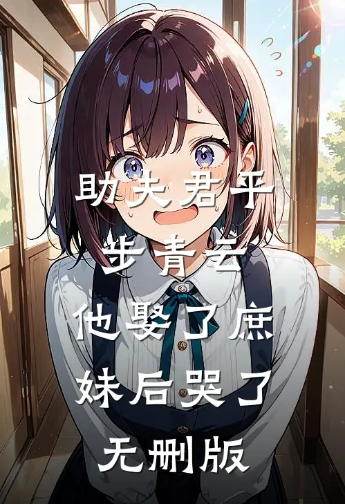 助夫君平步青云，他娶了庶妹后哭了无删版