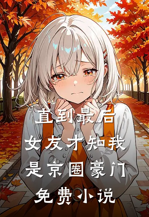 直到最后，女友才知我是京圈豪门免费小说