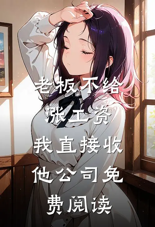 老板不给涨工资，我直接收他公司免费阅读