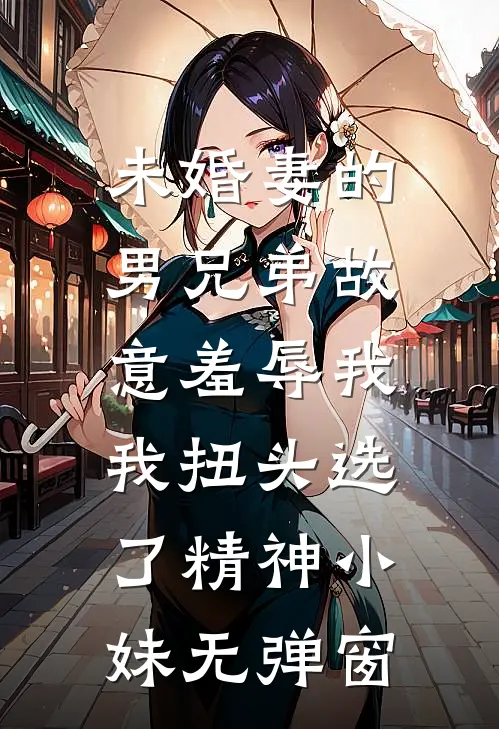 未婚妻的男兄弟故意羞辱我，我扭头选了精神小妹无弹窗