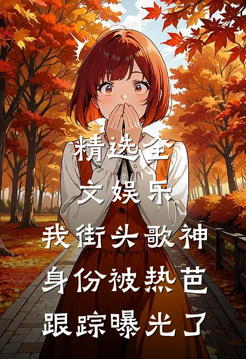 精选全文娱乐：我街头歌神身份被热芭跟踪曝光了