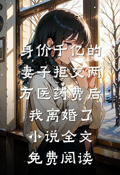 身价千亿的妻子拒交两万医药费后，我离婚了小说全文免费阅读