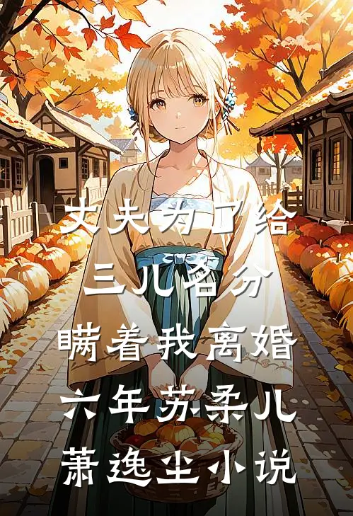 丈夫为了给三儿名分，瞒着我离婚六年苏柔儿萧逸尘小说