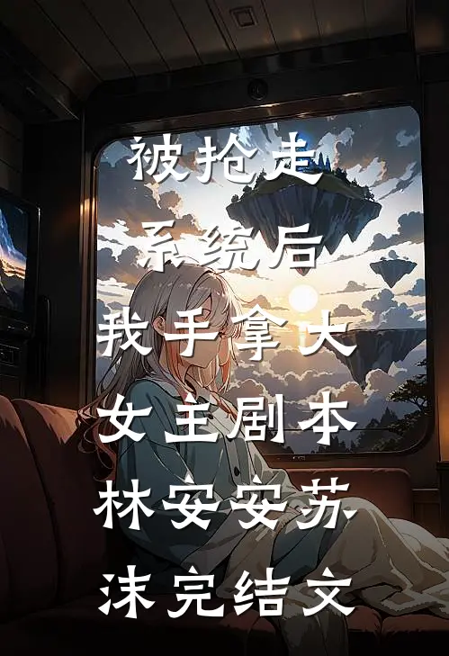 被抢走系统后，我手拿大女主剧本林安安苏沫完结文